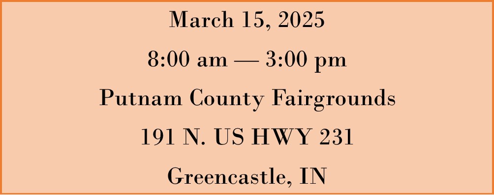 Orange block with March 15, 2025 8:00 am — 3:00 pm  Putnam County Fairgrounds  191 N. US HWY 231 Greencastle, IN typed on it.  